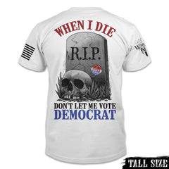 A white tall size shirt with the words "When I die, don't let me vote Democrat" with a gravestone and a skull printed on the back of the shirt.