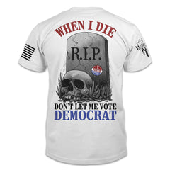 A white t-shirt with the words "When I die, don't let me vote Democrat" with a gravestone and a skull printed on the back of the shirt.