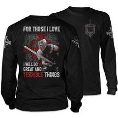Front & back black long sleeve shirt with the words 'For Those I Love, I Will Do Great And Terrible Things" with a knights templar ready for battle printed on the shirt.
