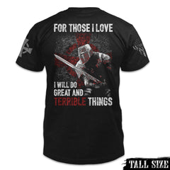 A black tall size shirt with the words 'For Those I Love, I Will Do Great And Terrible Things" with a knights templar ready for battle printed on the back of the shirt.