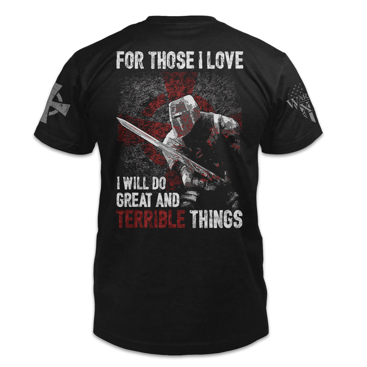A black t-shirt with the words 'For Those I Love, I Will Do Great And Terrible Things" with a knights templar ready for battle printed on the back of the shirt.
