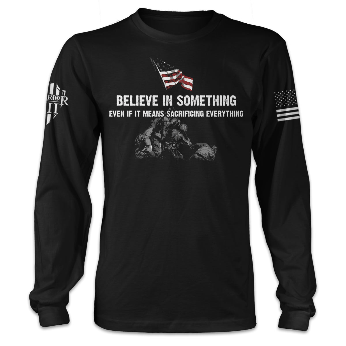 A black long sleeve shirt with the words "Believe In Something, Even If It Means Sacrificing Everything" with soldiers putting up the American flag printed on the front of the shirt.
